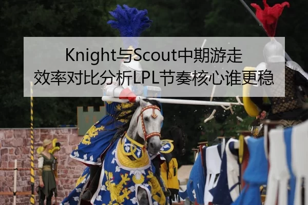 Knight与Scout中期游走效率对比分析LPL节奏核心谁更稳