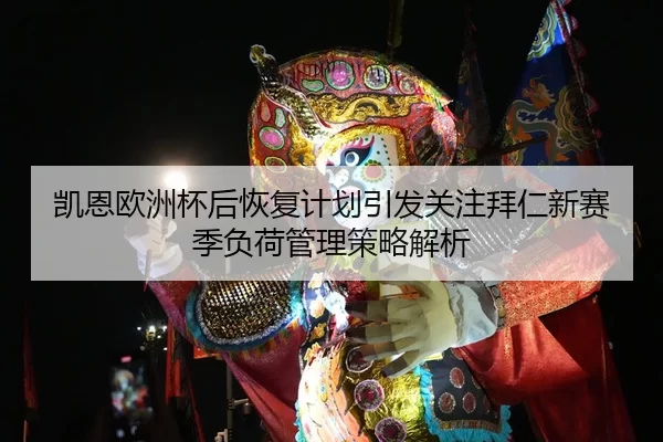 凯恩欧洲杯后恢复计划引发关注拜仁新赛季负荷管理策略解析