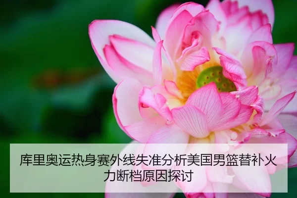 库里奥运热身赛外线失准分析美国男篮替补火力断档原因探讨