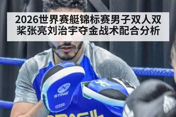 2026世界赛艇锦标赛男子双人双桨张亮刘治宇夺金战术配合分析