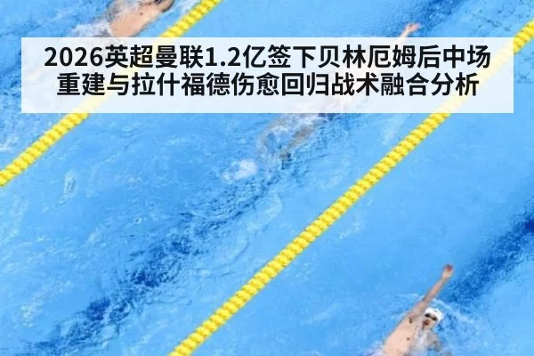 2026英超曼联1.2亿签下贝林厄姆后中场重建与拉什福德伤愈回归战术融合分析