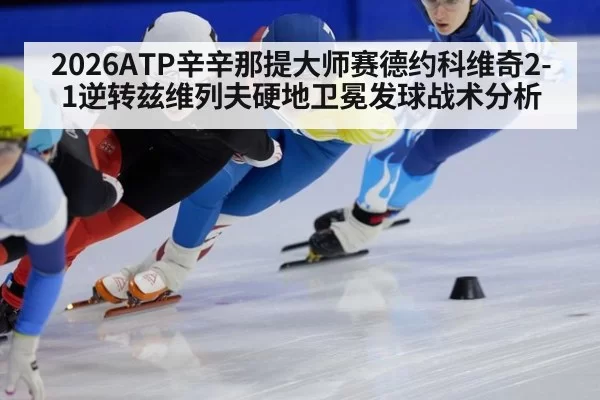 2026ATP辛辛那提大师赛德约科维奇2-1逆转兹维列夫硬地卫冕发球战术分析