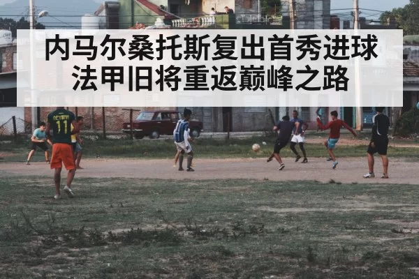 内马尔桑托斯复出首秀进球 法甲旧将重返巅峰之路