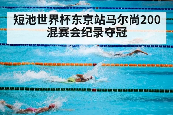 短池世界杯东京站马尔尚200混赛会纪录夺冠