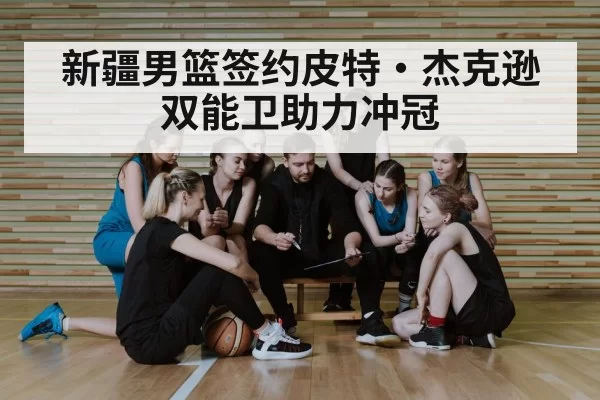 新疆男篮签约皮特·杰克逊 双能卫助力冲冠